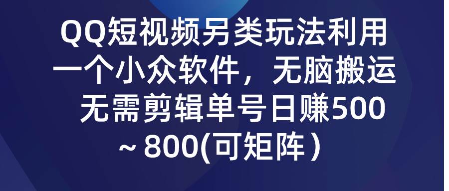 （9492期）QQ短视频另类玩法，利用一个小众软件，无脑搬运，无需剪辑单号日赚500～...-问小徐资源库