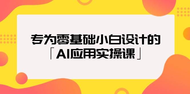 （9578期）专为零基础小白设计的「AI应用实操课」-问小徐资源库