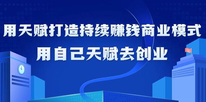 （9193期）如何利用天赋打造持续赚钱商业模式，用自己天赋去创业（21节课无水印）-问小徐资源库