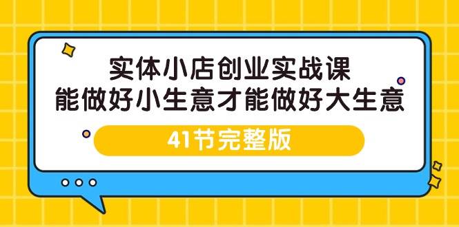 （9574期）实体小店创业实战课，能做好小生意才能做好大生意-41节完整版-问小徐资源库