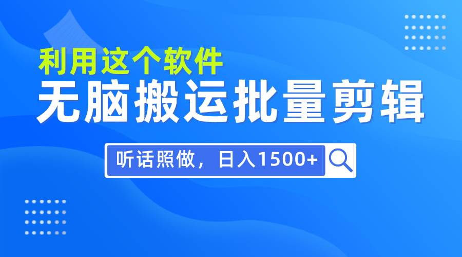 （9614期）每天30分钟，0基础用软件无脑搬运批量剪辑，只需听话照做日入1500+-问小徐资源库