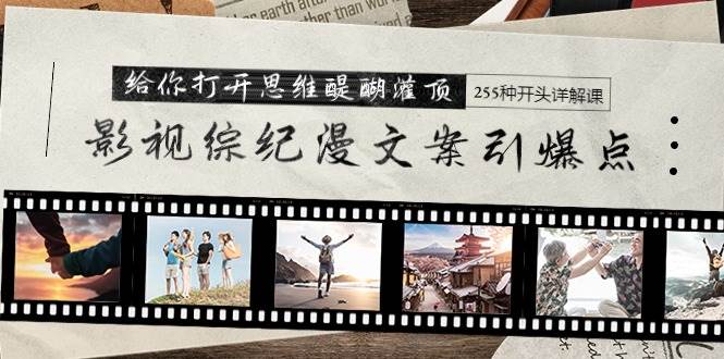 （9501期）影视综纪漫文案引爆点，给你打开思维醍醐灌顶+255种开头详解课（26节）-问小徐资源库