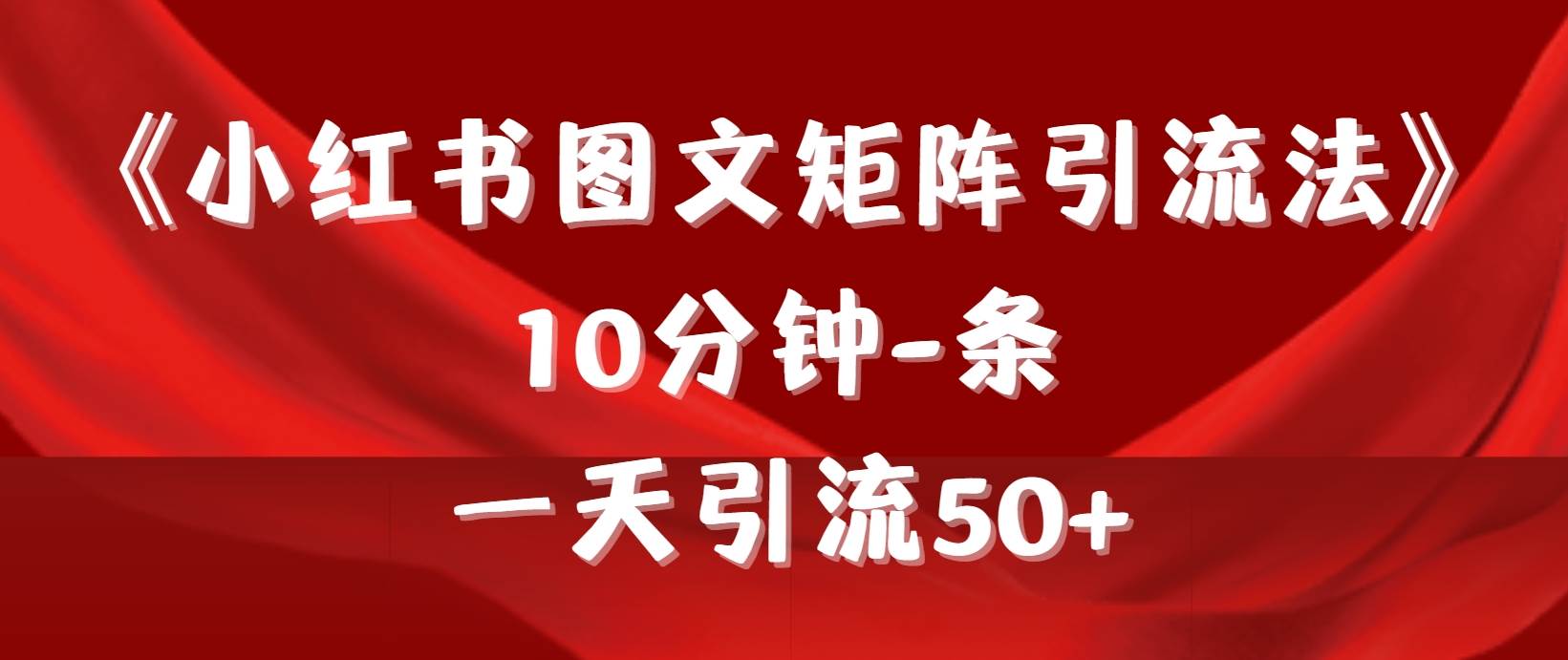 （9538期）《小红书图文矩阵引流法》 10分钟-条 ，一天引流50+-问小徐资源库