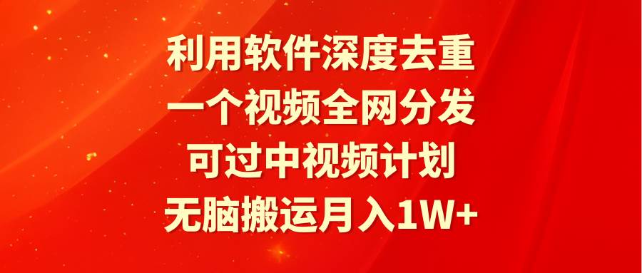 （9224期）利用软件深度去重，一个视频全网分发，可过中视频计划，无脑搬运月入1W+-问小徐资源库