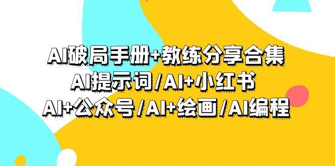 （9351期）AI破局手册+教练分享合集：AI提示词/AI+小红书 /AI+公众号/AI+绘画/AI编程-问小徐资源库