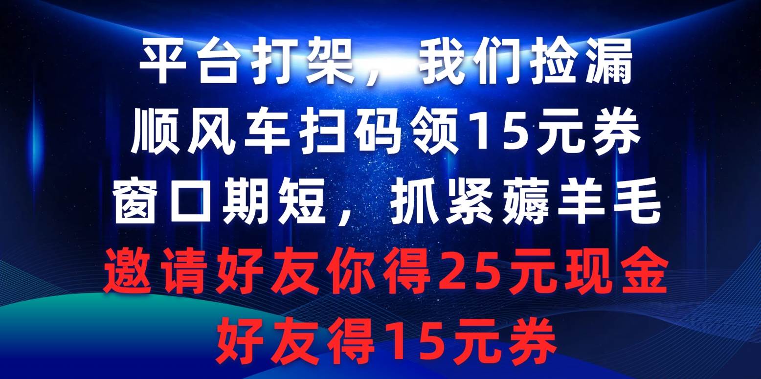 （9316期）平台打架我们捡漏，顺风车扫码领15元券，窗口期短抓紧薅羊毛，邀请好友...-问小徐资源库