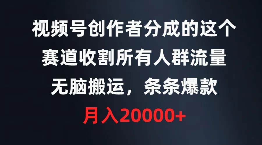 （9406期）视频号创作者分成的这个赛道，收割所有人群流量，无脑搬运，条条爆款，...-问小徐资源库