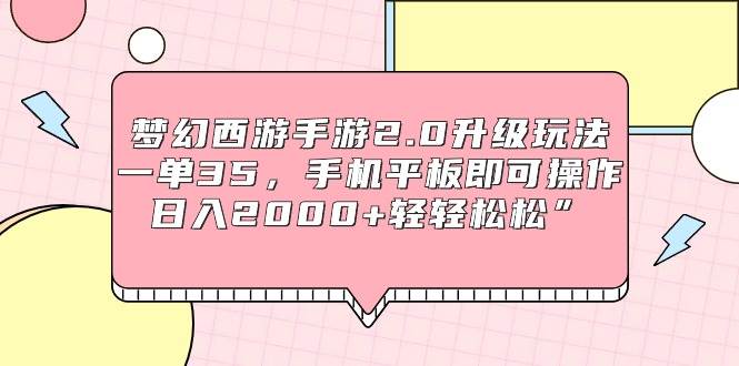 （9303期）梦幻西游手游2.0升级玩法，一单35，手机平板即可操作，日入2000+轻轻松松”-问小徐资源库