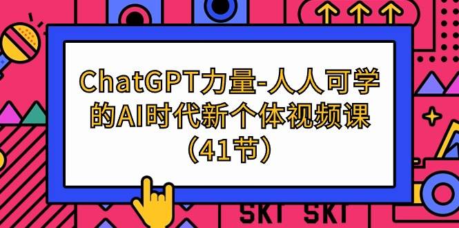 （9670期）ChatGPT-力量-人人可学的AI时代新个体视频课（41节）-问小徐资源库