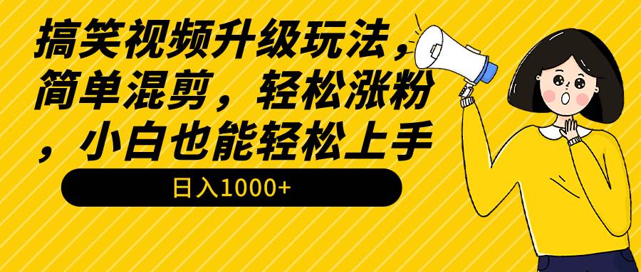 （9215期）搞笑视频升级玩法，简单混剪，轻松涨粉，小白也能上手，日入1000+教程+素材-问小徐资源库