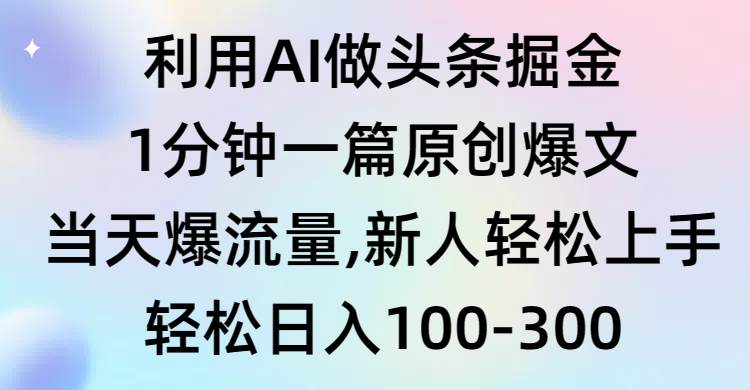 （9307期）利用AI做头条掘金，1分钟一篇原创爆文，当天爆流量，新人轻松上手-问小徐资源库