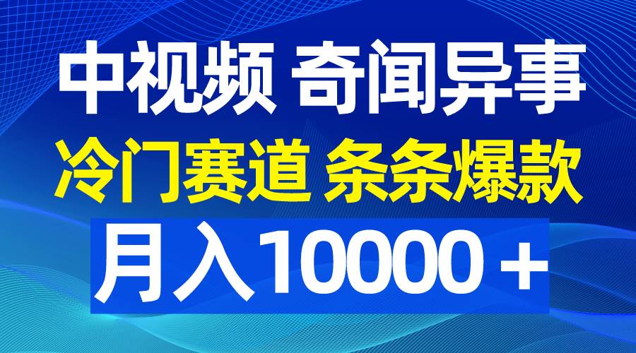 （9627期）中视频奇闻异事，冷门赛道条条爆款，月入10000＋-问小徐资源库