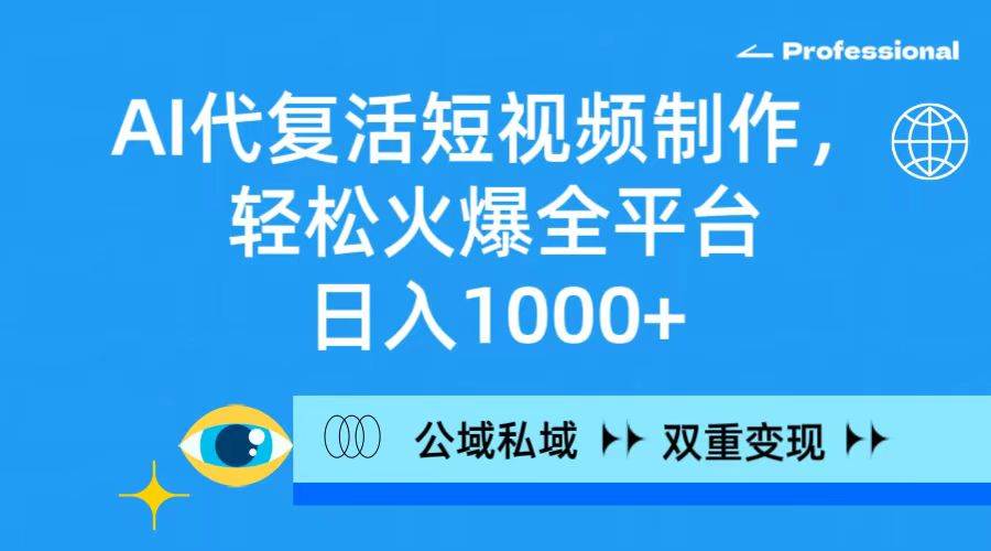 （9359期）AI代复活短视频制作，轻松火爆全平台，日入1000+，公域私域双重变现方式-问小徐资源库