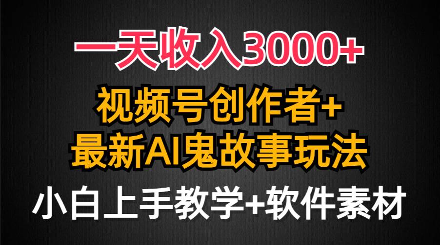 （9445期）一天收入3000+，视频号创作者AI创作鬼故事玩法，条条爆流量，小白也能轻...-问小徐资源库