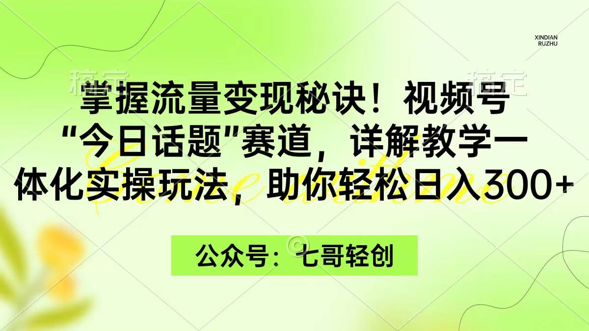 （9437期）掌握流量变现秘诀！视频号“今日话题”赛道，一体化实操玩法，助你日入300+-问小徐资源库