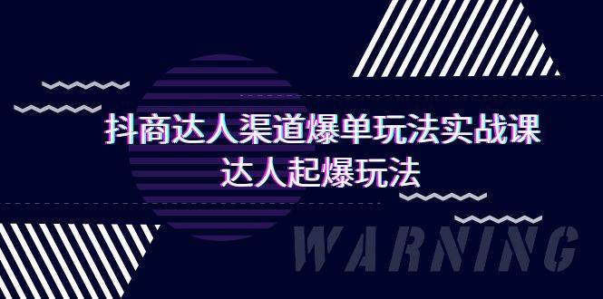 （9500期）抖商达人-渠道爆单玩法实操课，达人起爆玩法（29节课）-问小徐资源库
