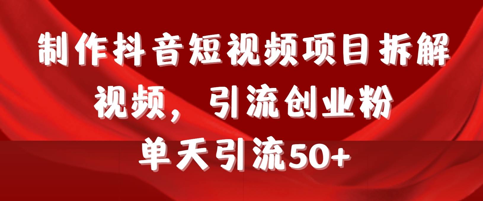 （9218期）制作抖音短视频项目拆解视频引流创业粉，一天引流50+教程+工具+素材-问小徐资源库