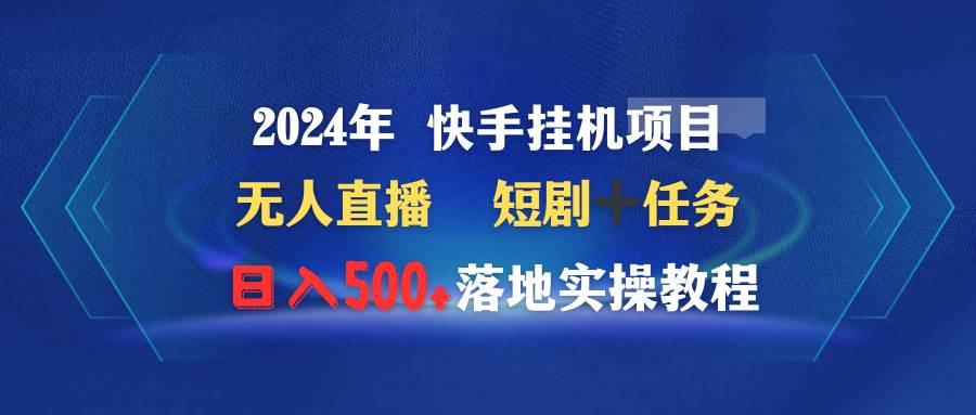 （9341期）2024年 快手挂机项目无人直播 短剧＋任务日入500+落地实操教程-问小徐资源库