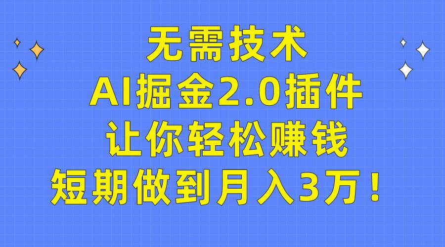 （9535期）无需技术，AI掘金2.0插件让你轻松赚钱，短期做到月入3万！-问小徐资源库