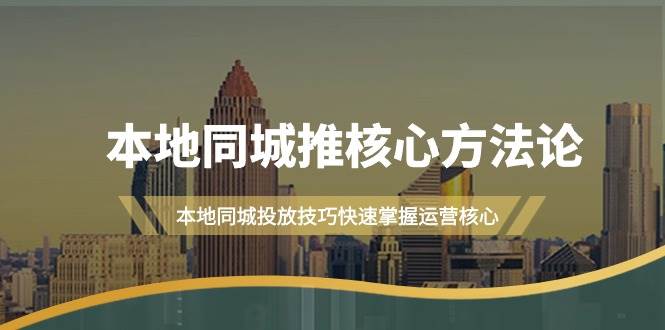 （9439期）本地同城·推核心方法论，本地同城投放技巧快速掌握运营核心（16节课）-问小徐资源库