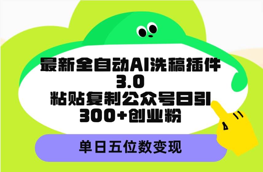 （9662期）最新全自动AI洗稿插件3.0，粘贴复制公众号日引300+创业粉，单日五位数变现-问小徐资源库