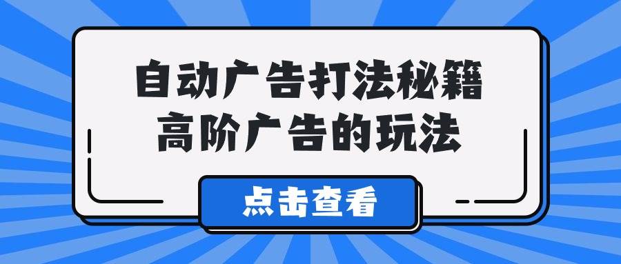 （9298期）A lice自动广告打法秘籍，高阶广告的玩法-问小徐资源库