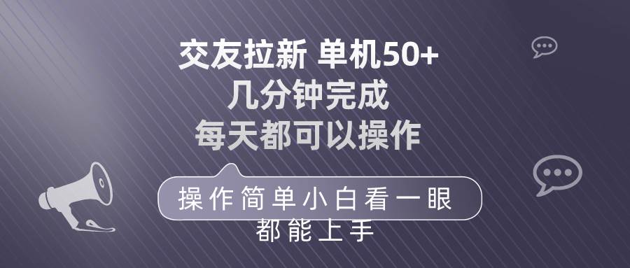 （10124期）交友拉新 单机50 操作简单 每天都可以做 轻松上手-问小徐资源库