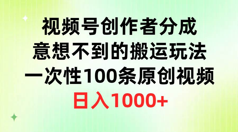 （9737期）视频号创作者分成，意想不到的搬运玩法，一次性100条原创视频，日入1000+-问小徐资源库