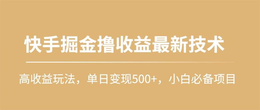 （10163期）快手掘金撸收益最新技术，高收益玩法，单日变现500+，小白必备项目-问小徐资源库