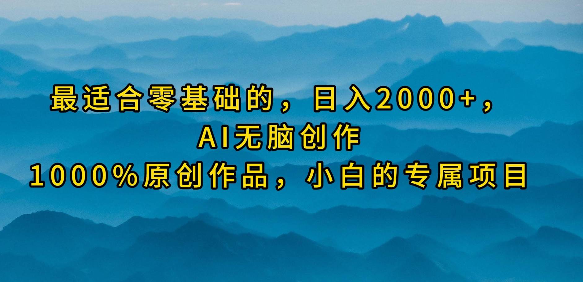 （9866期）最适合零基础的，日入2000+，AI无脑创作，100%原创作品，小白的专属项目-问小徐资源库