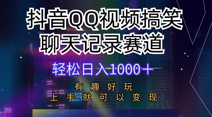 （10089期）抖音QQ视频搞笑聊天记录赛道 有趣好玩 新手上手就可以变现 轻松日入1000＋-问小徐资源库