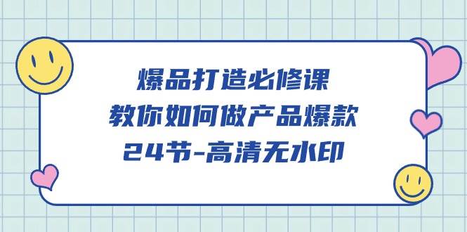（9739期）爆品 打造必修课，教你如何-做产品爆款（24节-高清无水印）-问小徐资源库