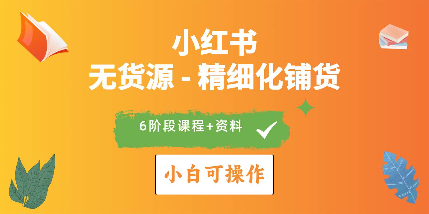 （10202期）2024小红书电商风口正盛，全优质课程、适合小白（无货源）精细化铺货实战-问小徐资源库