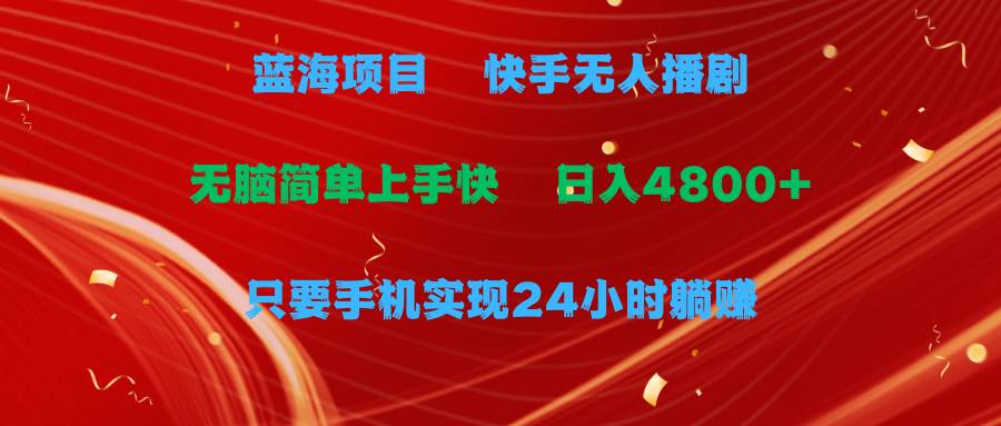 （9937期）蓝海项目，快手无人播剧，一天收益4800+，手机也能实现24小时躺赚，无脑...-问小徐资源库