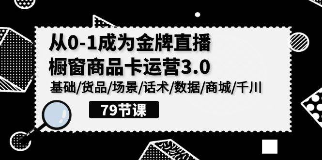 （9927期）0-1成为金牌直播-橱窗商品卡运营3.0，基础/货品/场景/话术/数据/商城/千川-问小徐资源库