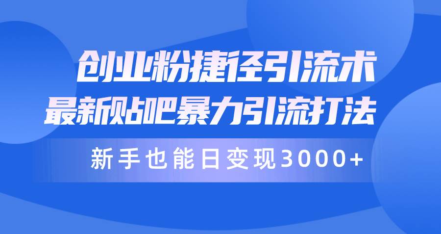 （10070期）创业粉捷径引流术，最新贴吧暴力引流打法，新手也能日变现3000+附赠全…-问小徐资源库