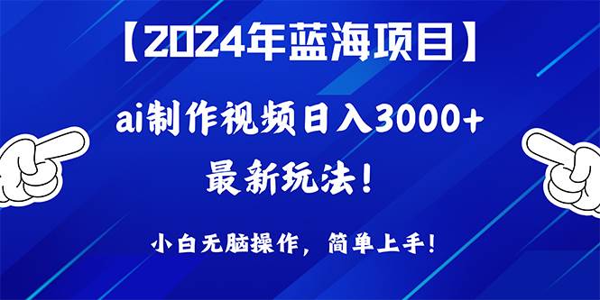 （10014期）2024年蓝海项目，通过ai制作视频日入3000+，小白无脑操作，简单上手！-问小徐资源库