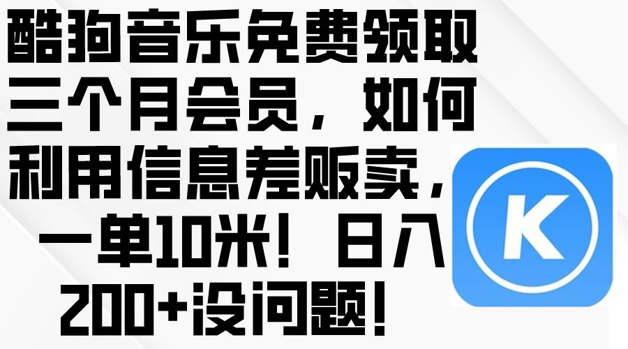 （10236期）酷狗音乐免费领取三个月会员，利用信息差贩卖，一单10米！日入200+没问题-问小徐资源库