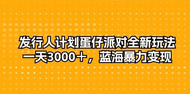（10167期）发行人计划蛋仔派对全新玩法，一天3000＋，蓝海暴力变现-问小徐资源库