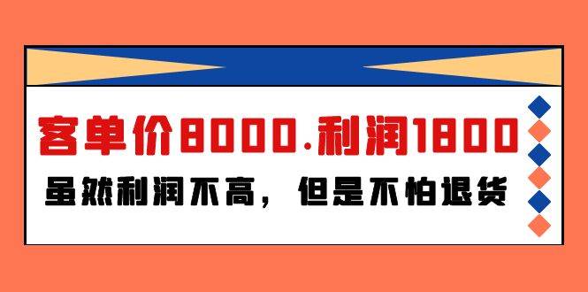 （9882期）某付费文章《客单价8000.利润1800.虽然利润不高，但是不怕退货》-问小徐资源库