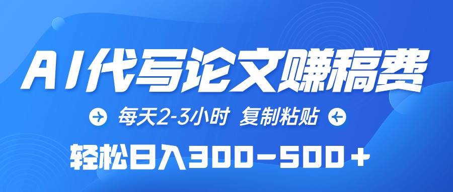 （10042期）AI代写论文赚稿费，每天2-3小时，复制粘贴，轻松日入300-500＋-问小徐资源库