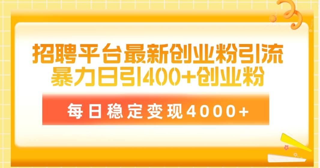 （10054期）招聘平台最新创业粉引流技术，简单操作日引创业粉400+，每日稳定变现4000+-问小徐资源库