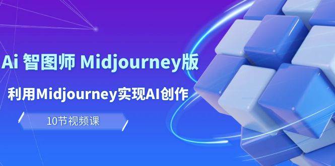 （10066期）玩赚Ai 智图师 Midjourney版：利用Midjourney实现AI创作及变现（10节课）-问小徐资源库