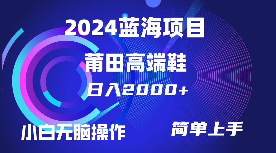 （10030期）每天两小时日入2000+，卖莆田高端鞋，小白也能轻松掌握，简单无脑操作...-问小徐资源库