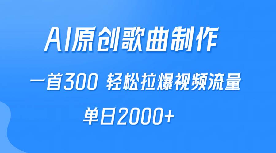 （9731期）AI制作原创歌曲，一首300，轻松拉爆视频流量，单日2000+-问小徐资源库