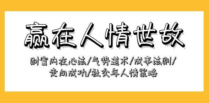 （9959期）赢在-人情世故：财富内在心法/气势道术/成事法则/走向成功/社交与人情策略-问小徐资源库