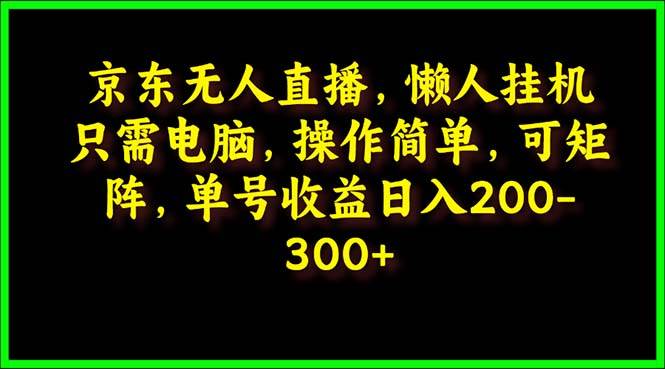 （9973期）京东无人直播，电脑挂机，操作简单，懒人专属，可矩阵操作 单号日入200-300-问小徐资源库