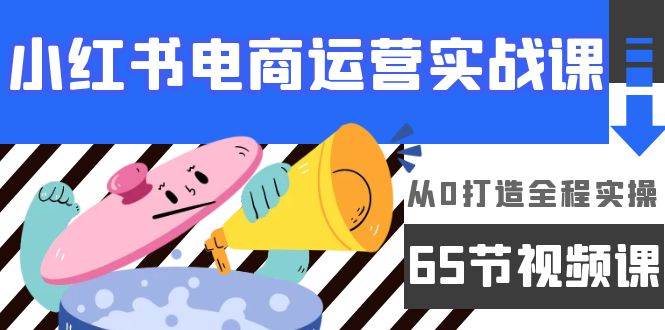 （9724期）小红书电商运营实战课，​从0打造全程实操（65节视频课）-问小徐资源库