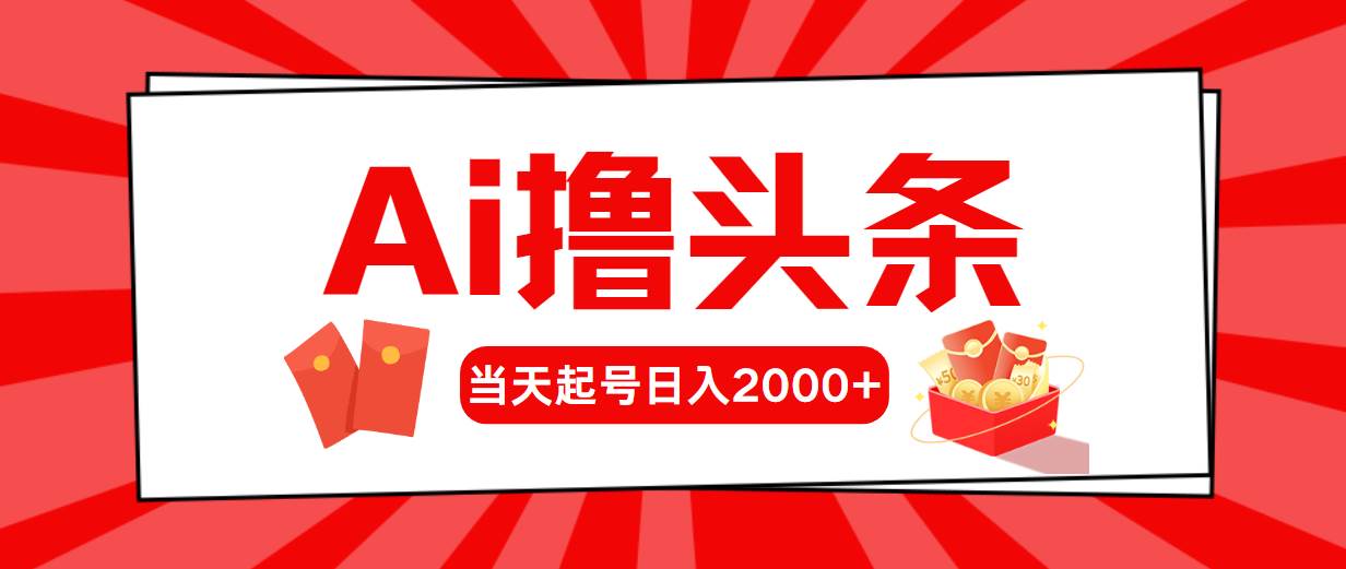 （10191期）Ai撸头条，当天起号，第二天见收益，日入2000+-问小徐资源库