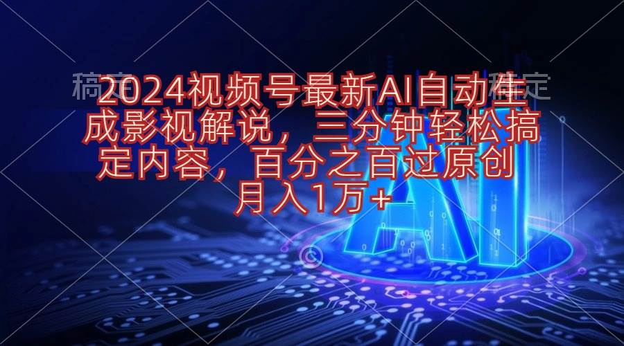 （10665期）2024视频号最新AI自动生成影视解说，三分钟轻松搞定内容，百分之百过原…-问小徐资源库